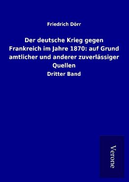 Der deutsche Krieg gegen Frankreich im Jahre 1870: auf Grund amtlicher und anderer zuverlässiger Quellen