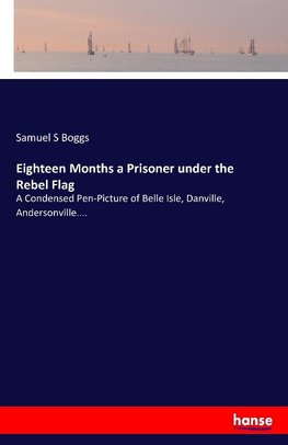 Eighteen Months a Prisoner under the Rebel Flag