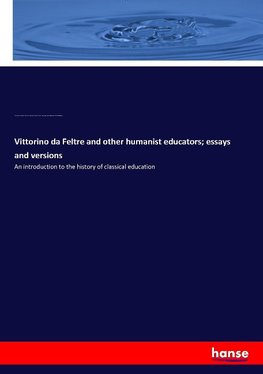 Vittorino da Feltre and other humanist educators; essays and versions