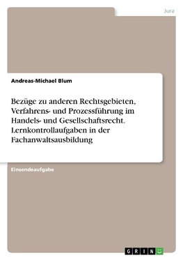 Bezüge zu anderen Rechtsgebieten, Verfahrens- und Prozessführung im Handels- und Gesellschaftsrecht. Lernkontrollaufgaben in der Fachanwaltsausbildung