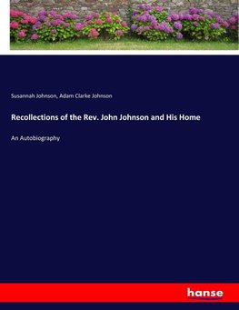 Recollections of the Rev. John Johnson and His Home