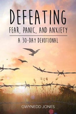 Defeating Fear, Panic, and Anxiety - A 30-day Devotional