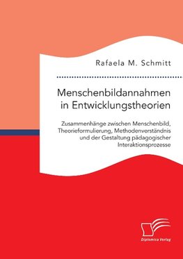 Menschenbildannahmen in Entwicklungstheorien. Zusammenhänge zwischen Menschenbild, Theorieformulierung, Methodenverständnis und der Gestaltung pädagogischer Interaktionsprozesse