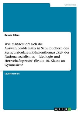 Wie manifestiert sich die Auswahlproblematik in Schulbüchern des kerncurricularen Rahmenthemas "Zeit des Nationalsozialismus - Ideologie und Herrschaftspraxis" für die 10. Klasse an Gymnasien?