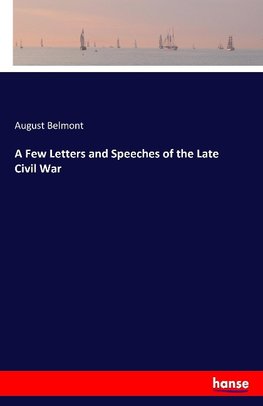 A Few Letters and Speeches of the Late Civil War