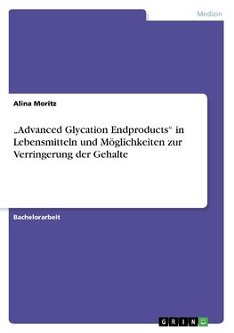 "Advanced Glycation Endproducts" in Lebensmitteln und Möglichkeiten zur Verringerung der Gehalte