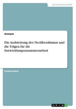 Die Ausbreitung des Neoliberalismus und die Folgen für die Entwicklungszusammenarbeit