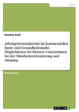 Arbeitgeberattraktivität im kommerziellen Sport- und Gesundheitsmarkt. Möglichkeiten für kleinere Unternehmen bei der Mitarbeiterrekrutierung und -bindung