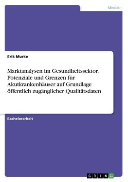 Marktanalysen im Gesundheitssektor. Potenziale und Grenzen für Akutkrankenhäuser auf Grundlage   öffentlich zugänglicher Qualitätsdaten