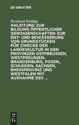 Anleitung zur Bildung öffentlicher Genossenschaften zur Ent- und Bewässerung von Grundstücken für Zwecke der Landeskultur in den Provinzen Ostpreussen, Westpreussen, Brandenburg, Posen, Schlesien, Sachsen, Rheinprovinz und Westfalen mit Ausnahme des ...