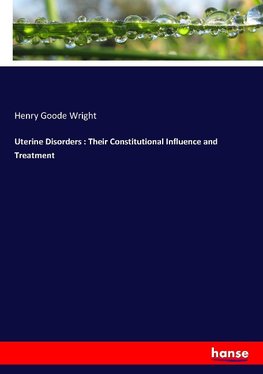 Uterine Disorders : Their Constitutional Influence and Treatment