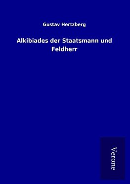 Alkibiades der Staatsmann und Feldherr