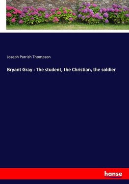 Bryant Gray : The student, the Christian, the soldier