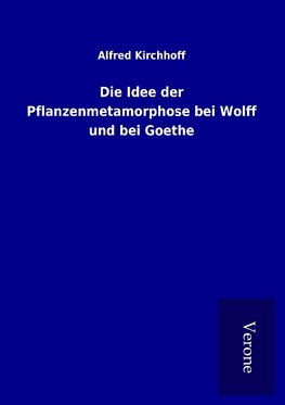 Die Idee der Pflanzenmetamorphose bei Wolff und bei Goethe