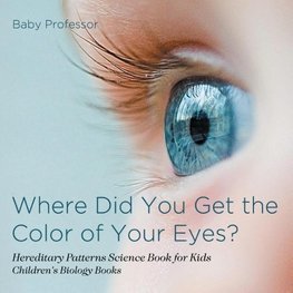 Where Did You Get the Color of Your Eyes? - Hereditary Patterns Science Book for Kids | Children's Biology Books