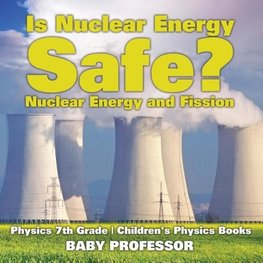 Is Nuclear Energy Safe? -Nuclear Energy and Fission - Physics 7th Grade | Children's Physics Books