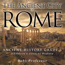 The Ancient City of Rome - Ancient History Grade 6 | Children's Ancient History