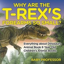 Why Are The T-Rex's Forearms So Small? Everything about Dinosaurs - Animal Book 6 Year Old | Children's Animal Books