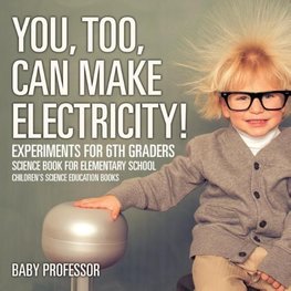 You, Too, Can Make Electricity! Experiments for 6th Graders - Science Book for Elementary School | Children's Science Education books