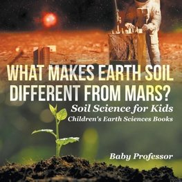 What Makes Earth Soil Different from Mars? - Soil Science for Kids | Children's Earth Sciences Books