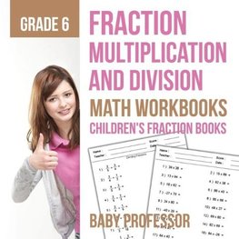 Fraction Multiplication and Division - Math Workbooks Grade 6 | Children's Fraction Books