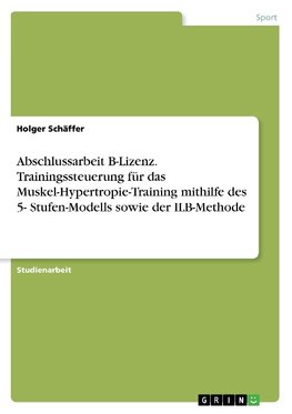 Abschlussarbeit B-Lizenz. Trainingssteuerung für das Muskel-Hypertropie-Training mithilfe des 5- Stufen-Modells sowie der ILB-Methode