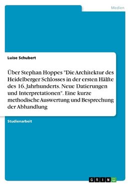 Über Stephan Hoppes "Die Architektur des Heidelberger Schlosses in der ersten Hälfte des 16. Jahrhunderts. Neue Datierungen und Interpretationen". Eine kurze methodische Auswertung und Besprechung der Abhandlung