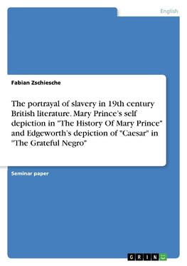 The portrayal of slavery in 19th century British literature. Mary Prince's self depiction in "The History Of Mary Prince" and Edgeworth's depiction of "Caesar" in "The Grateful Negro"