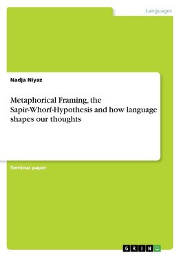 Metaphorical Framing, the Sapir-Whorf-Hypothesis and how language shapes our thoughts