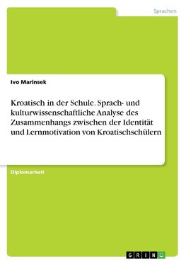 Kroatisch in der Schule. Sprach- und kulturwissenschaftliche Analyse des Zusammenhangs zwischen der Identität und Lernmotivation von Kroatischschülern