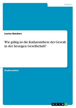 Wie gültig ist die Katharsisthese der Gewalt in der heutigen Gesellschaft?