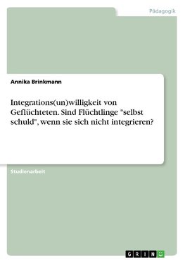 Integrations(un)willigkeit von Geflüchteten. Sind Flüchtlinge "selbst schuld", wenn sie sich nicht integrieren?