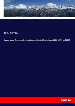 Report Upon Ornithological Specimens Collected in the Years 1871, 1872, and 1873