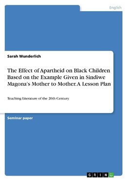 The Effect of Apartheid on Black Children Based on the Example Given in Sindiwe Magona's Mother to Mother. A Lesson Plan