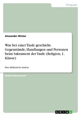 Was bei einer Taufe geschieht. Gegenstände, Handlungen und Personen beim Sakrament der Taufe (Religion, 1. Klasse)