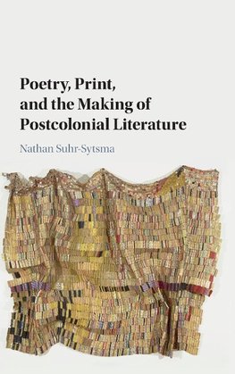 Poetry, Print, and the Making of Postcolonial Literature