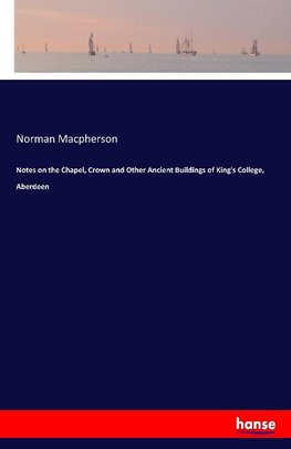 Notes on the Chapel, Crown and Other Ancient Buildings of King's College, Aberdeen