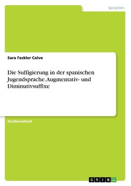 Die Suffigierung in der spanischen Jugendsprache. Augmentativ- und Diminutivsuffixe