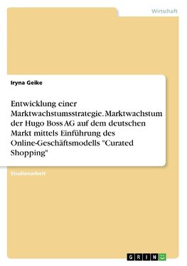 Entwicklung einer Marktwachstumsstrategie. Marktwachstum der Hugo Boss AG auf dem deutschen Markt mittels Einführung des Online-Geschäftsmodells "Curated Shopping"