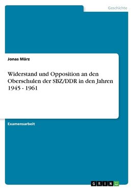 Widerstand und Opposition an den Oberschulen der SBZ/DDR in den Jahren 1945 - 1961