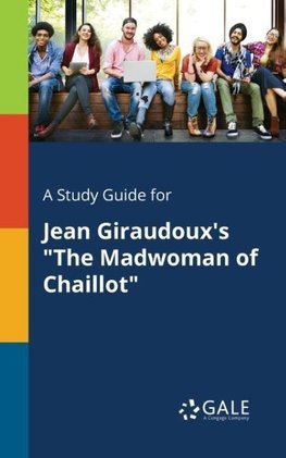 A Study Guide for Jean Giraudoux's "The Madwoman of Chaillot"