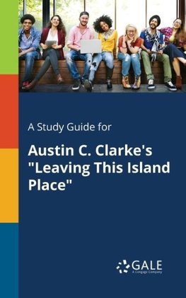 A Study Guide for Austin C. Clarke's "Leaving This Island Place"