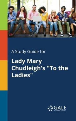 A Study Guide for Lady Mary Chudleigh's "To the Ladies"