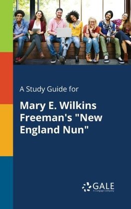 A Study Guide for Mary E. Wilkins Freeman's "New England Nun"