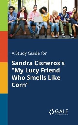 A Study Guide for Sandra Cisneros's "My Lucy Friend Who Smells Like Corn"