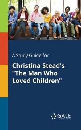 A Study Guide for Christina Stead's "The Man Who Loved Children"