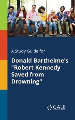 A Study Guide for Donald Barthelme's "Robert Kennedy Saved From Drowning"