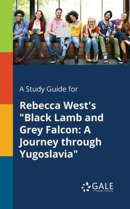 A Study Guide for Rebecca West's "Black Lamb and Grey Falcon