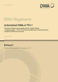 Arbeitsblatt DWA-A 793-1 Technische Regel wassergefährdender Stoffe (TRwS) - Biogasanlagen - Teil 1: Errichtung und Betrieb mit Gärsubstraten landwirtschaftlicher Herkunft (Entwurf)