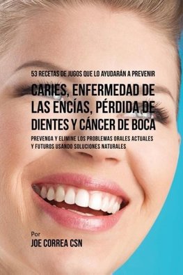 53 Recetas de Jugos Que Lo Ayudarán a Prevenir Caries, Enfermedad de las Encías, Pérdida de Dientes y Cáncer de Boca